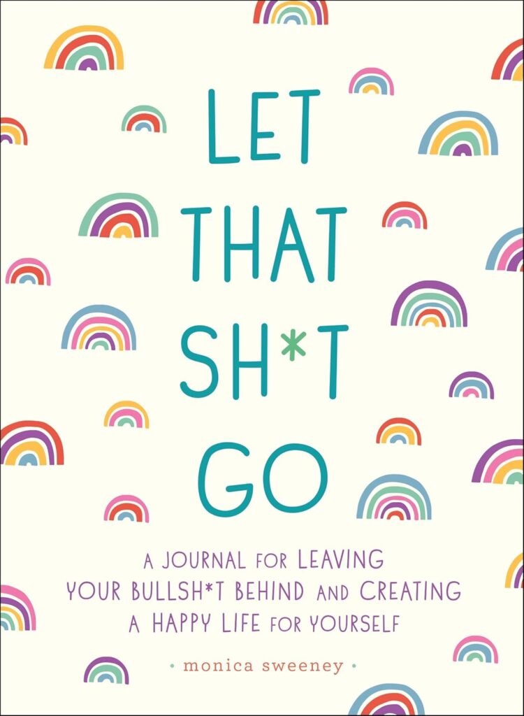 The “Let That Sh*t Go: A Journal for Leaving Your Bullsh*t Behind and Creating a Happy Life!