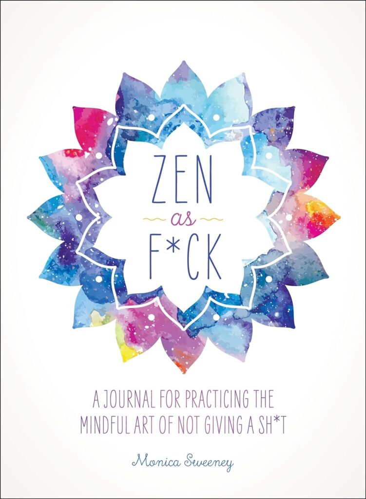 Zen as F*ck: A Journal for Practicing the Mindful Art of Not Giving a Sh*t!